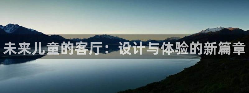 沐鸣平台服务中心电话号码：未来儿童的客厅：设计与体验的新篇章