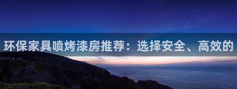 沐鸣注册开户：环保家具喷烤漆房推荐：选择安全、高效的