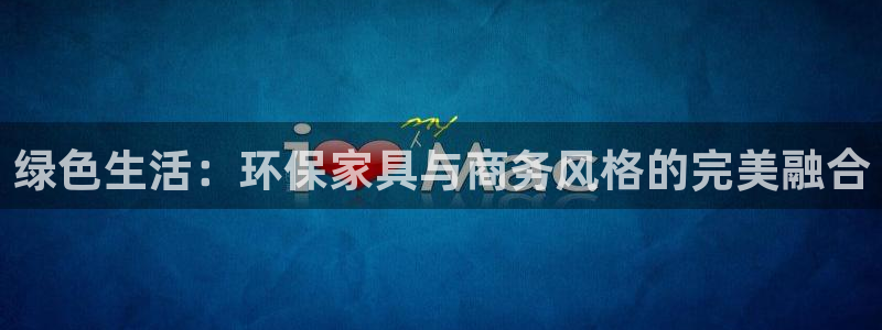 沐鸣主管qq：绿色生活：环保家具与商务风格的完美融合