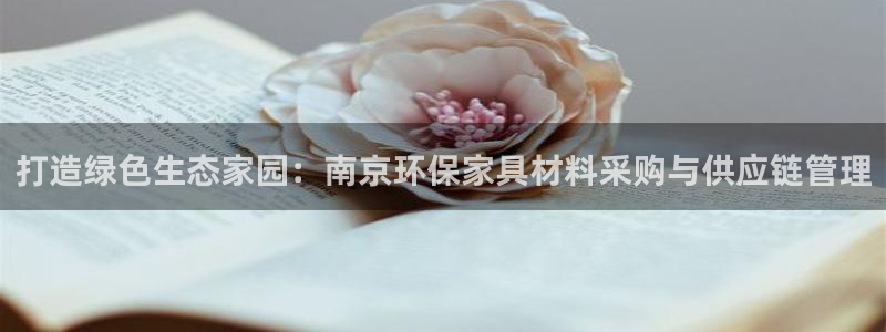 沐鸣官网网站：打造绿色生态家园：南京环保家具材料采购与供应链