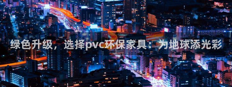 沐鸣平台登陆地址：绿色升级，选择pvc环保家具：为地球添光彩