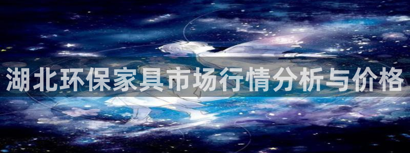 沐鸣代理注册开户：湖北环保家具市场行情分析与价格