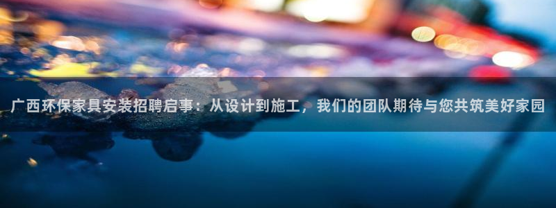 沐鸣平台注册入口：广西环保家具安装招聘启事：从设计到施工，我