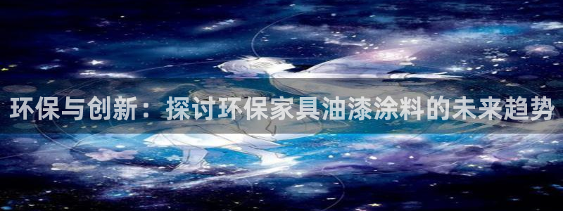 沐鸣官网注册地址：环保与创新：探讨环保家具油漆涂料的未来趋势