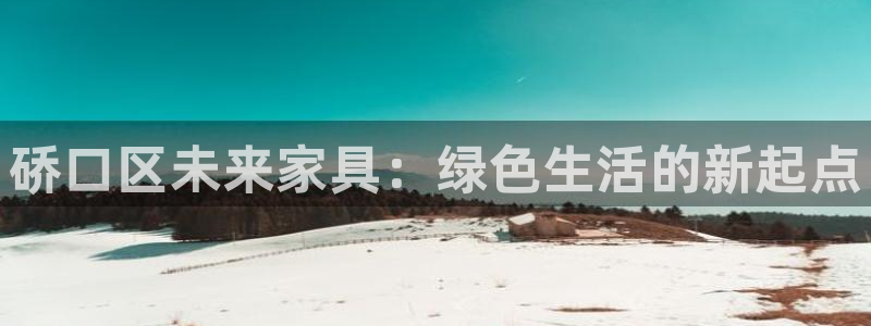 沐鸣登入测速：硚口区未来家具：绿色生活的新起点