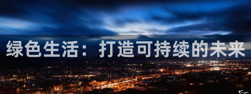 沐鸣平台登录网址是什么：绿色生活：打造可持续的未来