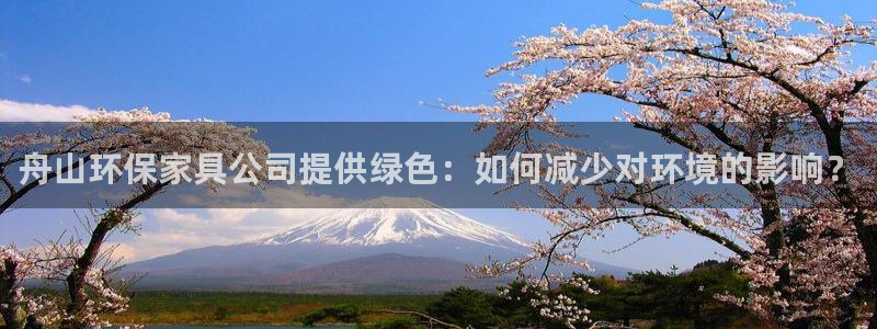 沐鸣官网娱乐：舟山环保家具公司提供绿色：如何减少对环境的影响
